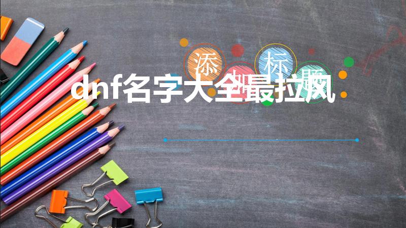 dnf名字大全最拉风（想要一些DNF好听的名字）