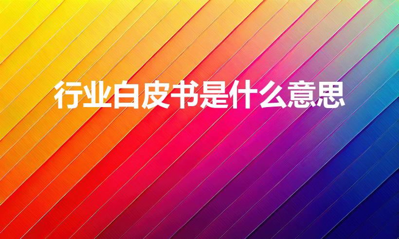 行业白皮书是什么意思（什么是企业白皮书）