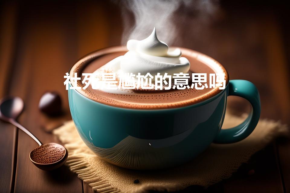 社死是尴尬的意思吗（社死是什么意思）