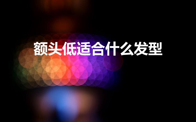 额头低适合什么发型（额头窄短脸适合什么发型）