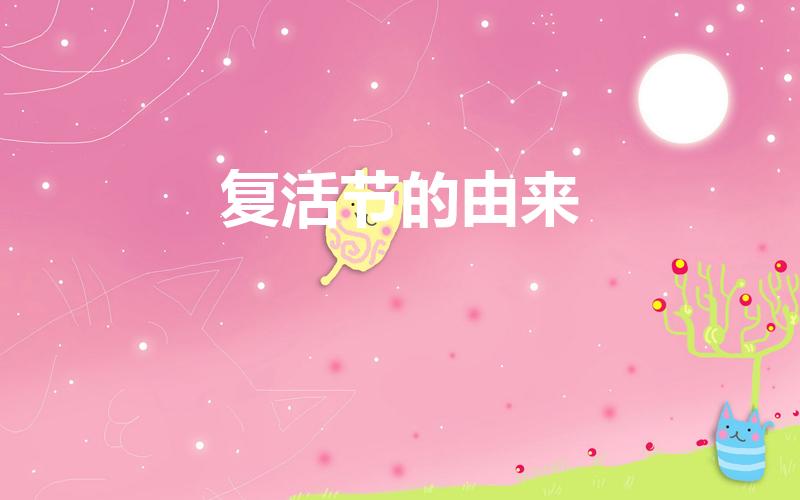 复活节的由来（复活节的由来和风俗有哪些关于复活节的介绍）