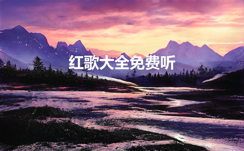 红歌大全免费听（好听的网络红歌有哪些）