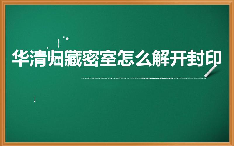 华清归藏密室怎么解开封印（原神华清归藏密室怎么解开）