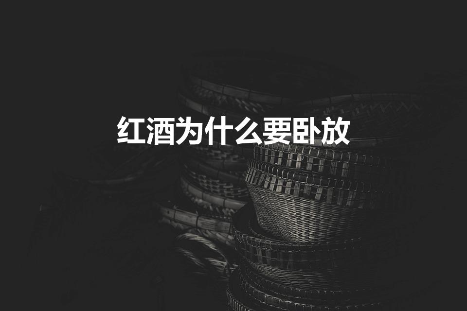 红酒为什么要卧放（红酒为什么要放斜和倒置存放）