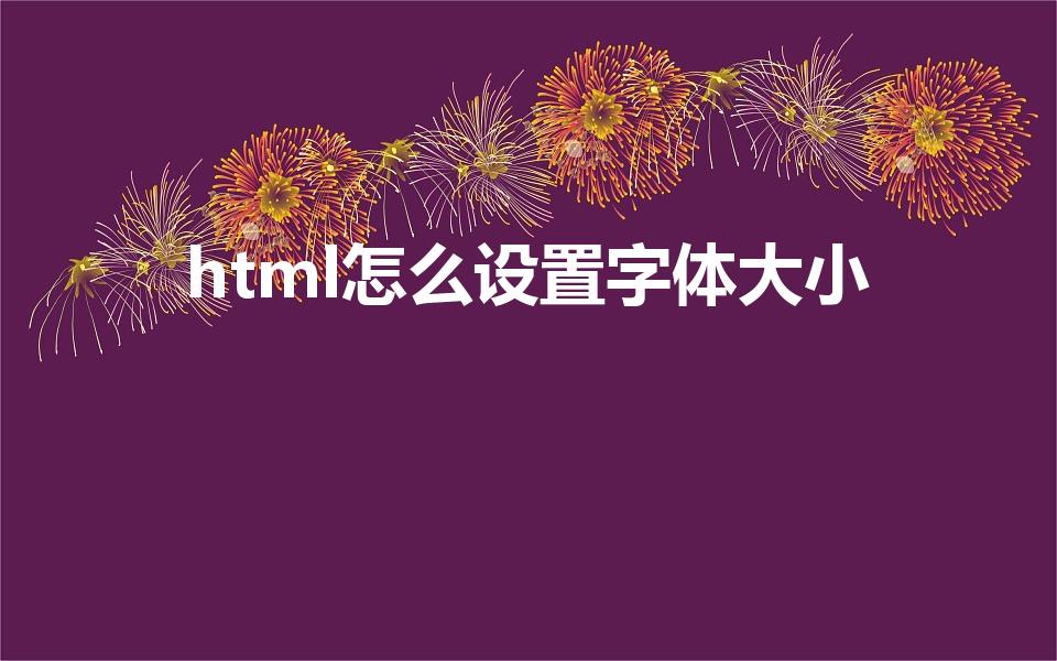 html怎么设置字体大小（怎么让html字体变大）