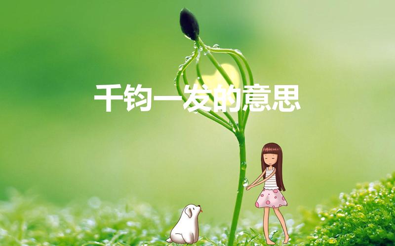 千钧一发的意思（千钧一发的意思是什么）