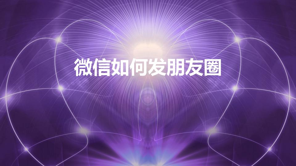 微信如何发朋友圈（怎么用微信发朋友圈）