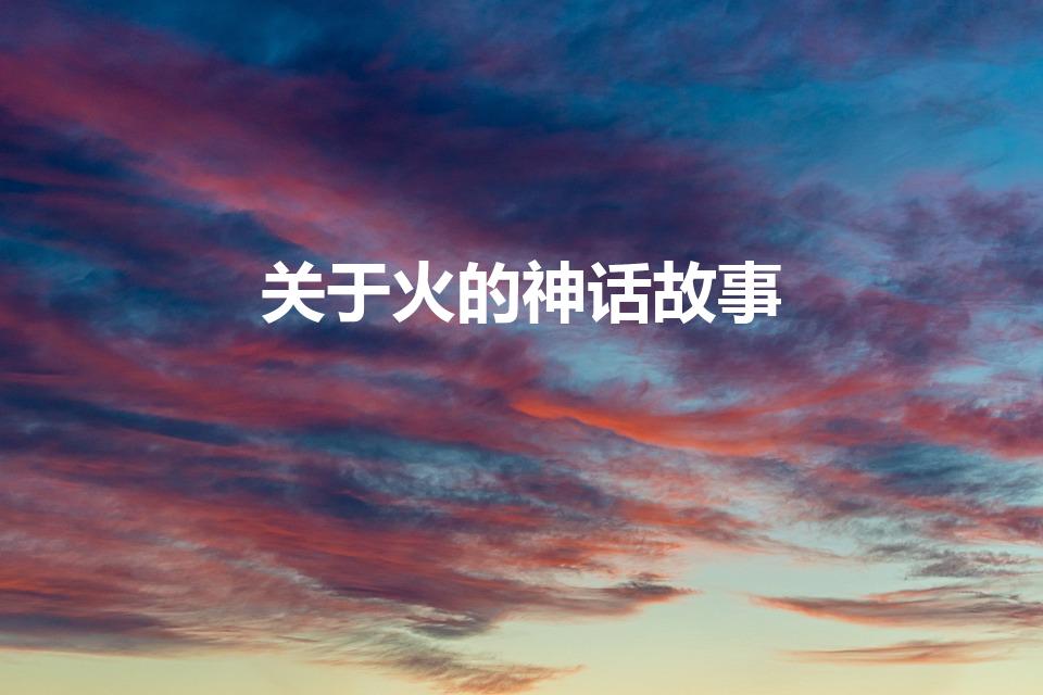 关于火的神话故事（关于火的神话故事(名字)）