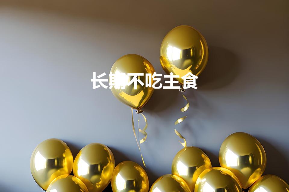 长期不吃主食（长期不吃主食会有什么影响）