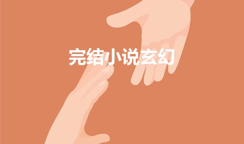 完结小说玄幻（玄幻小说排行榜完结巅峰之作）