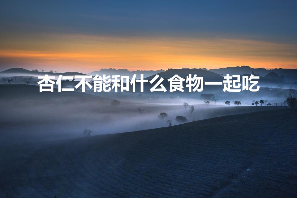 杏仁不能和什么食物一起吃（杏仁不能和哪些东西一同食用）