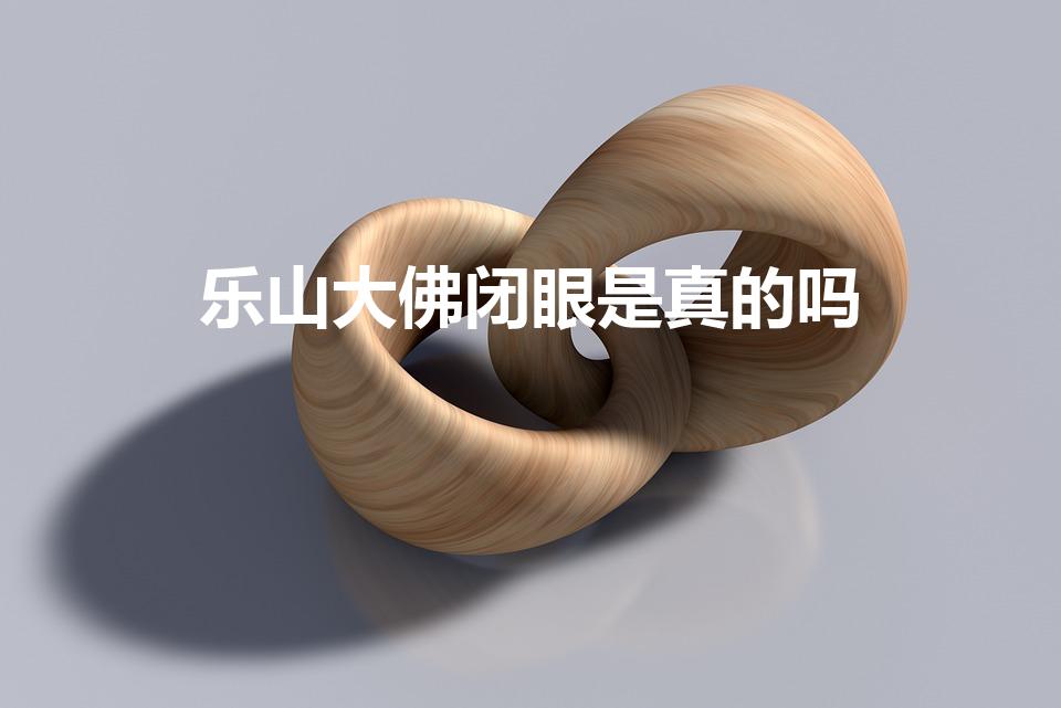 乐山大佛闭眼是真的吗