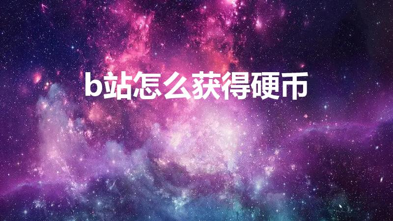 b站怎么获得硬币（b站的硬币怎么得）