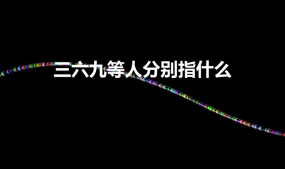 三六九等人分别指什么（人分三六九等什么意思）