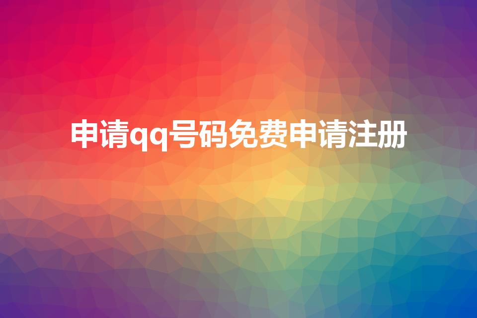 申请qq号码免费申请注册（怎样申请qq号免费立即申请）