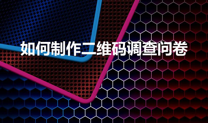 如何制作二维码调查问卷（怎么做问卷调查二维码）