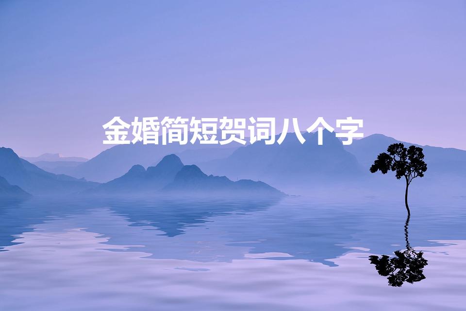 金婚简短贺词八个字（祝贺金婚的贺词都有哪些）