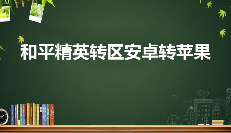 和平精英转区安卓转苹果（和平精英怎么转换安卓转苹果）