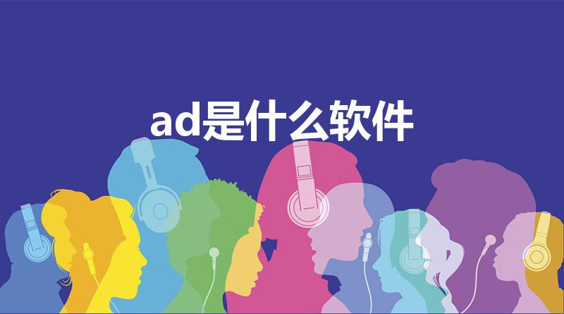 ad是什么软件（ad软件是什么）