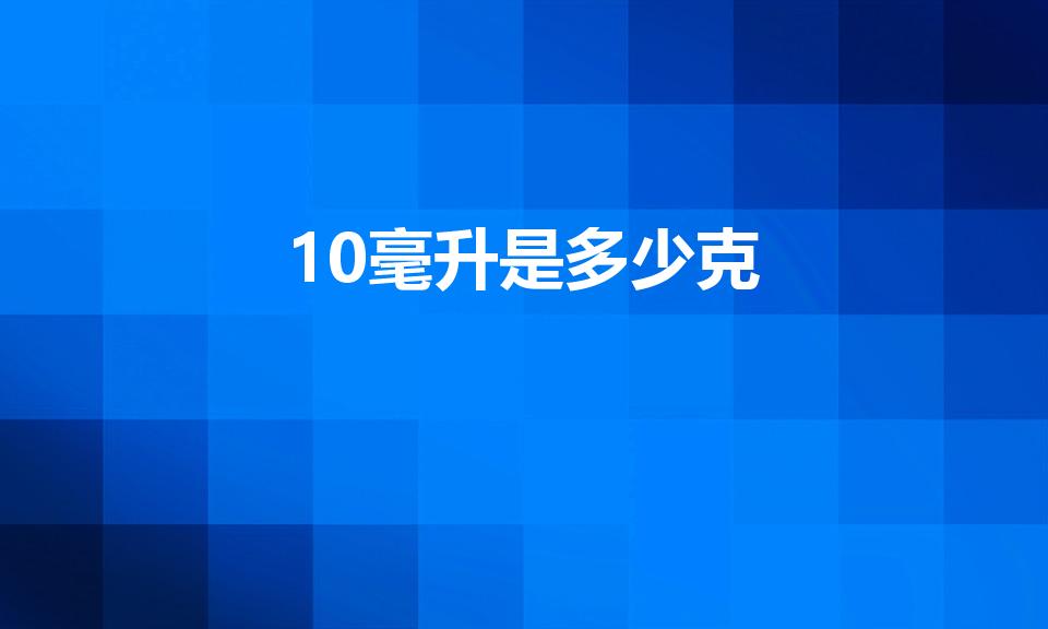 10毫升是多少克（10毫升相当于多少克）