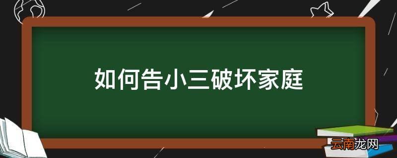 告小三破坏家庭坐几年（小三破坏家庭法律处罚）