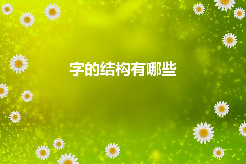 字的结构有哪些（汉字的结构有哪些）