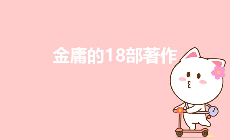 金庸的18部著作（金庸的著作分别是哪些）