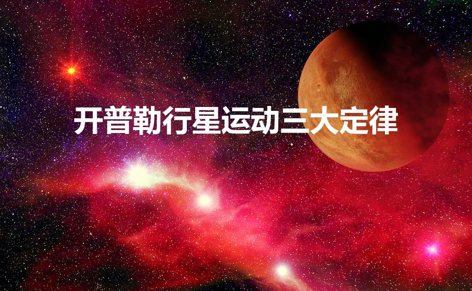 开普勒行星运动三大定律（开普勒行星运动三大定律是什么）