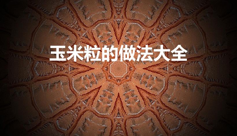 玉米粒的做法大全（玉米粒的做法有哪些）