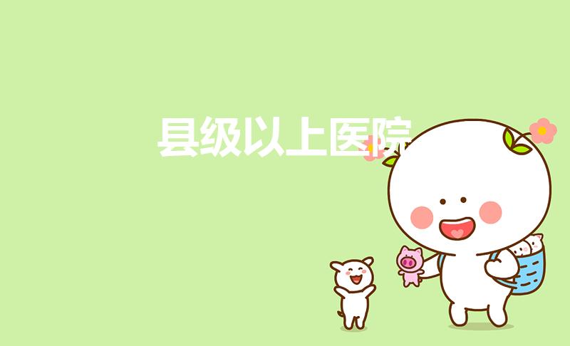 县级以上医院（科目一县级以上医院正确吗）
