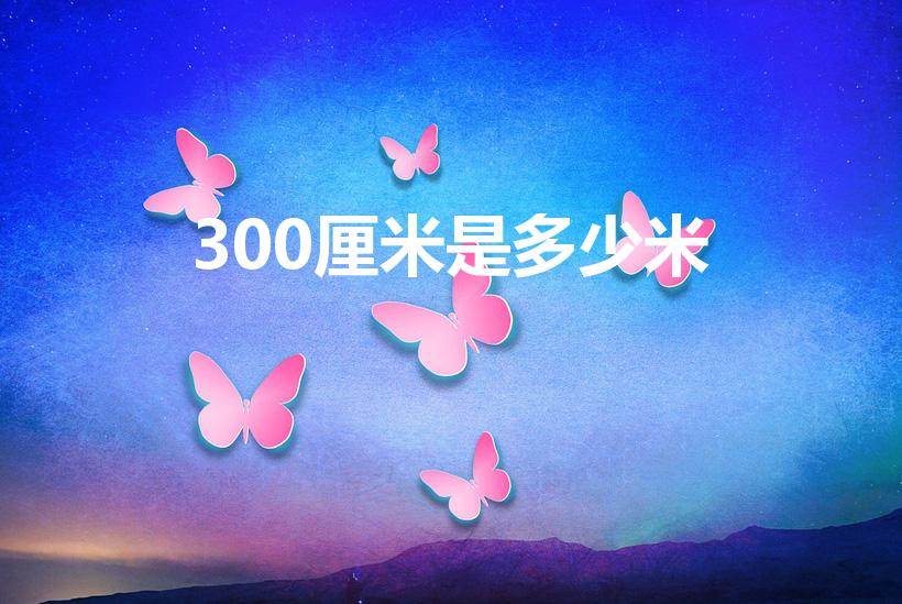 300厘米是多少米（300厘米等于多少米）