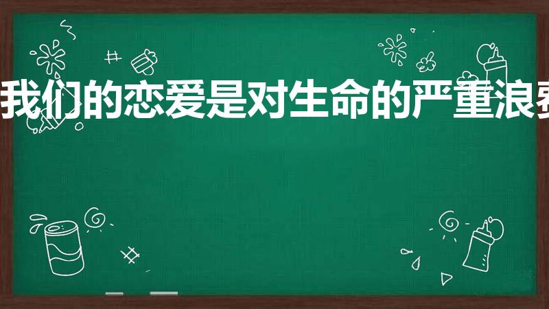 我们的恋爱是对生命的严重浪费