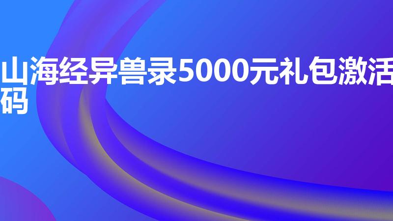 山海经异兽录5000元礼包激活码