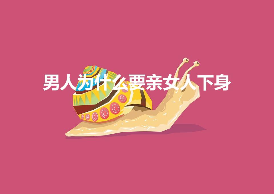 男人为什么要亲女人下身