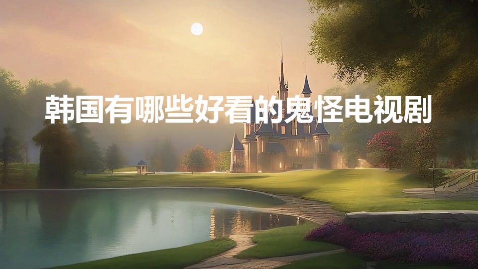 韩国有哪些好看的鬼怪电视剧（好看的灵异韩剧）