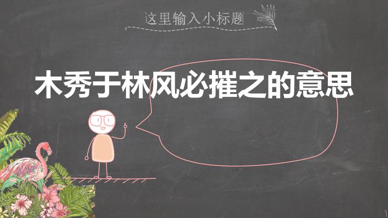木秀于林风必摧之的意思（木秀于林,风必摧之的意思是什么）