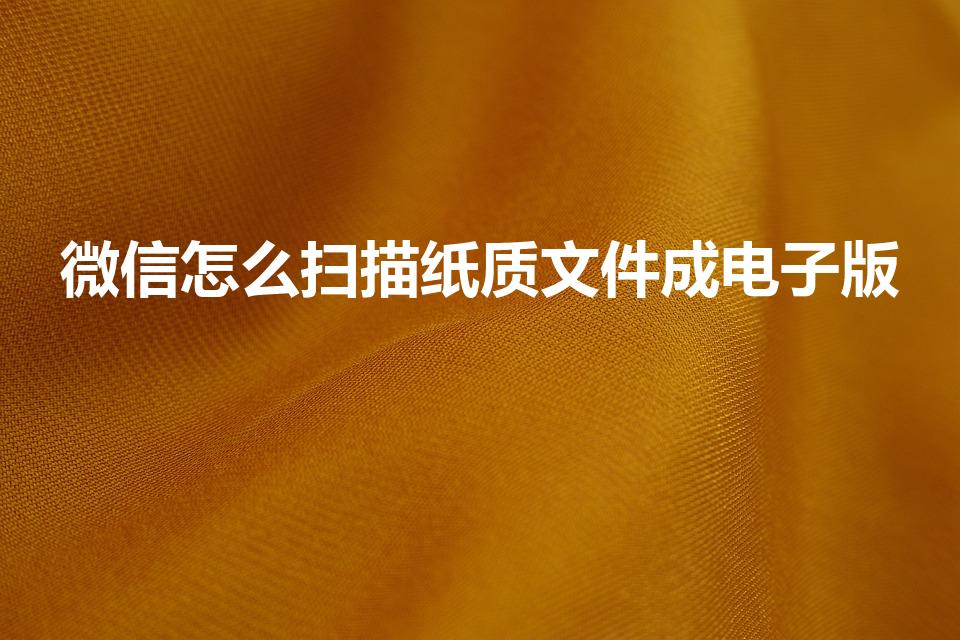 微信怎么扫描纸质文件成电子版