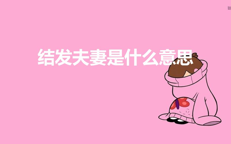 结发夫妻是什么意思（什么叫结发夫妻）