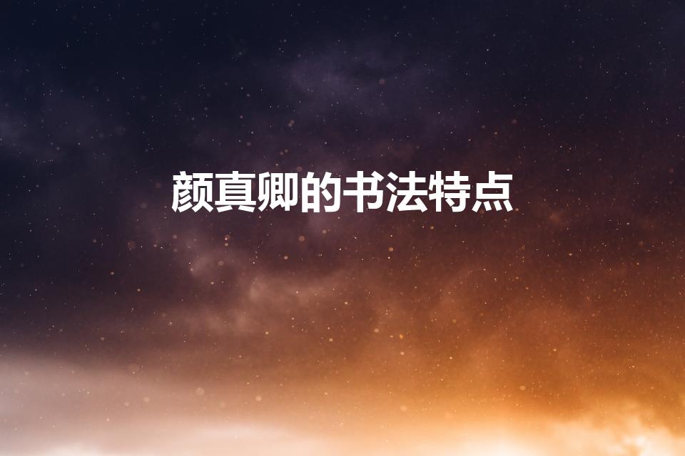 颜真卿的书法特点（颜真卿书法作品的特点是什么）