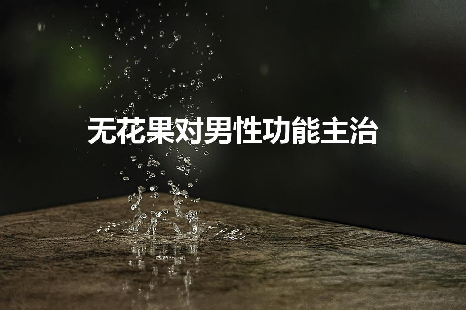 无花果对男性功能主治（无花果对男人的功效与作用）