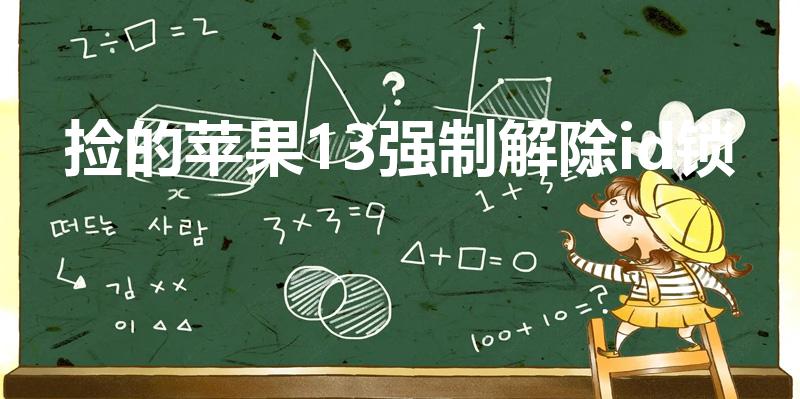 捡的苹果13强制解除id锁（捡到的苹果强制清除id）