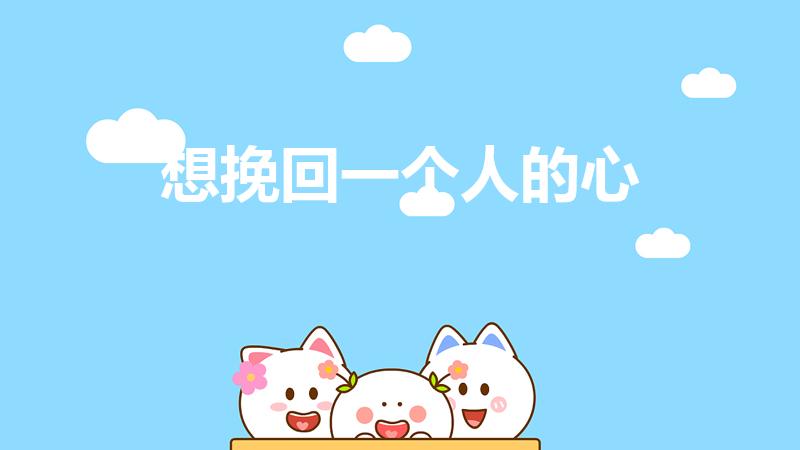 想挽回一个人的心（怎么样能挽回一个人的心）