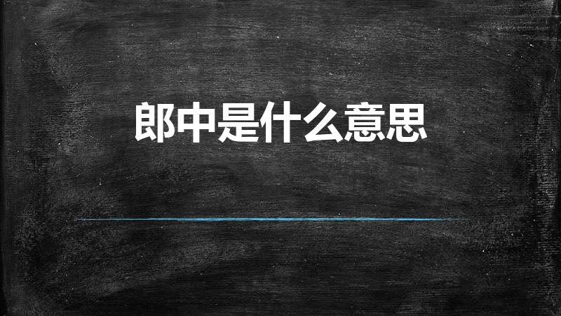 郎中是什么意思（郎中是什么意思解释）