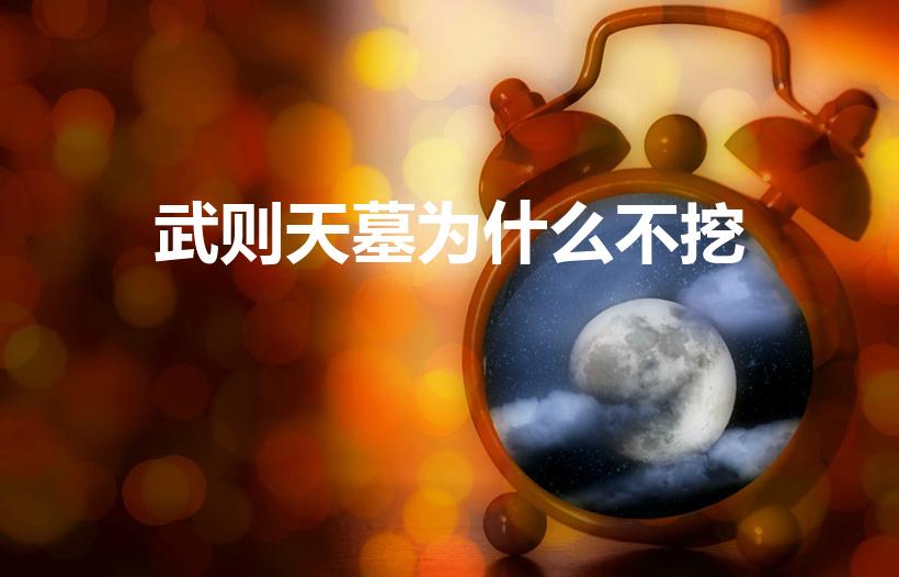 武则天墓为什么不挖（武则天之墓为何挖不开）