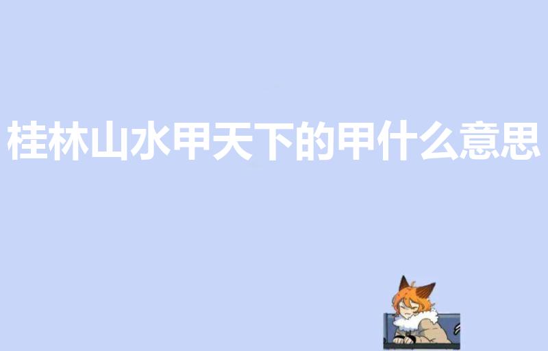 桂林山水甲天下的甲什么意思