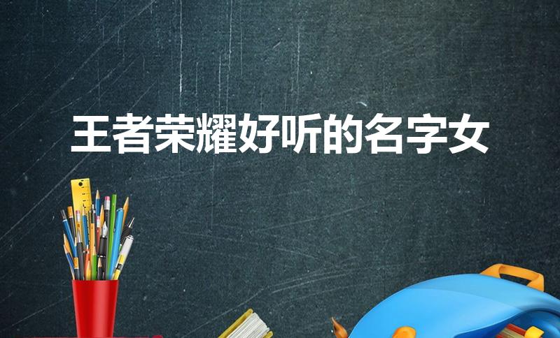 王者荣耀好听的名字女（好听的王者荣耀名字女）