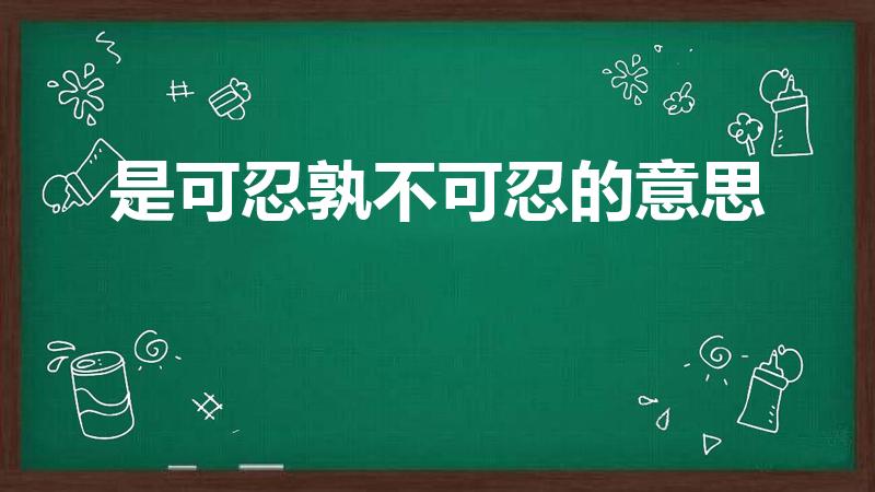 是可忍孰不可忍的意思（是可忍孰不可忍什么意思）