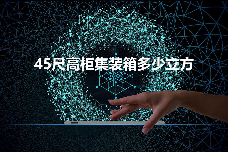 45尺高柜集装箱多少立方（45尺集装箱多少个方）
