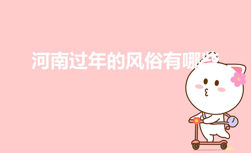 河南过年的风俗有哪些（河南过年的习俗有哪些）
