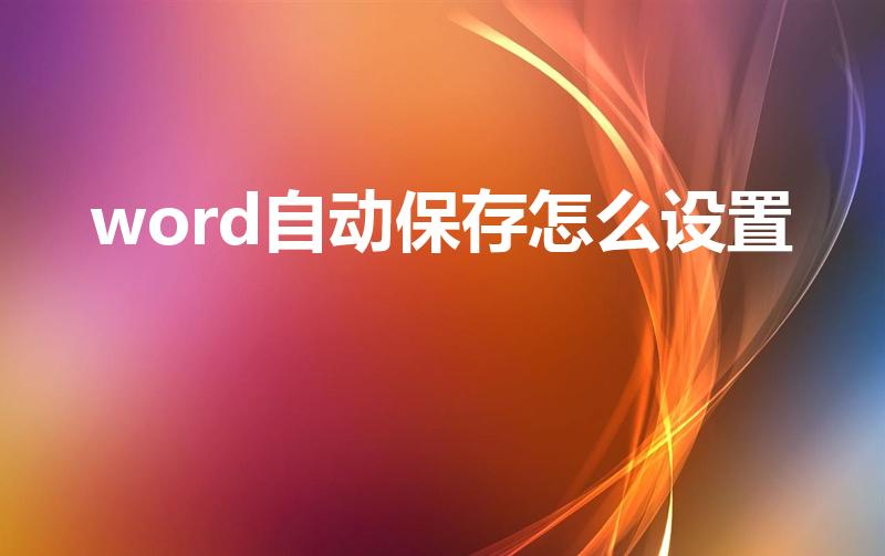 word自动保存怎么设置（word怎么设置自动保存）